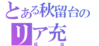 とある秋留台のリア充（成治）