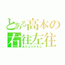 とある高本の右往左往（あたふたかもと）