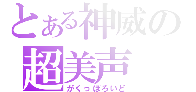 とある神威の超美声（がくっぽろいど）