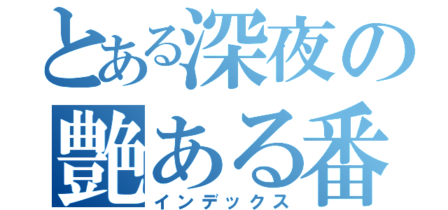 とある深夜の艶ある番組（インデックス）