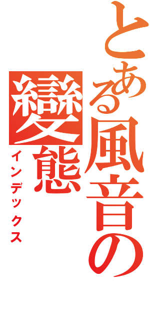 とある風音の變態（インデックス）