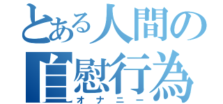 とある人間の自慰行為（オナニー）