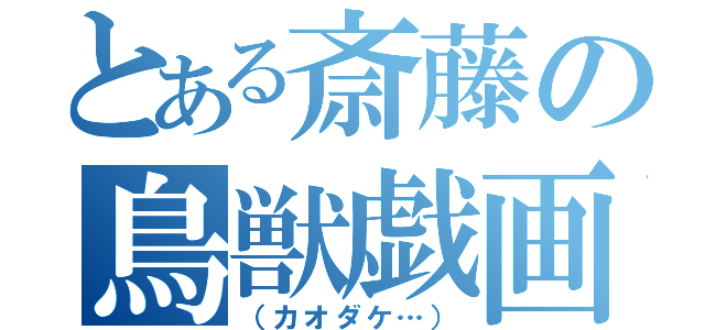 とある斎藤の鳥獣戯画（（カオダケ…））