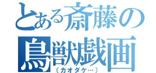 とある斎藤の鳥獣戯画（（カオダケ…））
