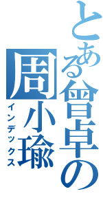 とある曾卓の周小瑜（インデックス）