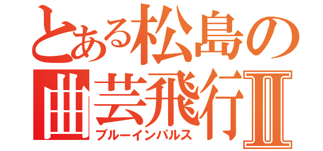 とある松島の曲芸飛行Ⅱ（ブルーインパルス）