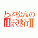 とある松島の曲芸飛行Ⅱ（ブルーインパルス）