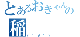 とあるおきゃんぴーの稲（（゜Ａ゜））