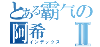 とある霸气の阿希Ⅱ（インデックス）