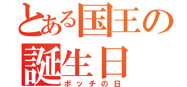 とある国王の誕生日（ボッチの日）