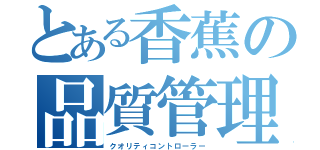 とある香蕉の品質管理（クオリティコントローラー）