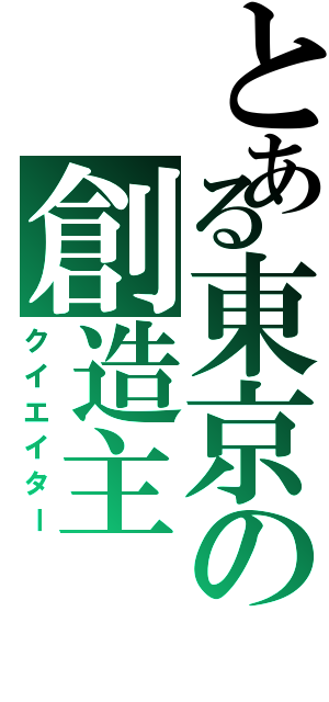 とある東京の創造主（クイエイター）