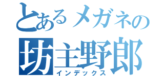 とあるメガネの坊主野郎（インデックス）