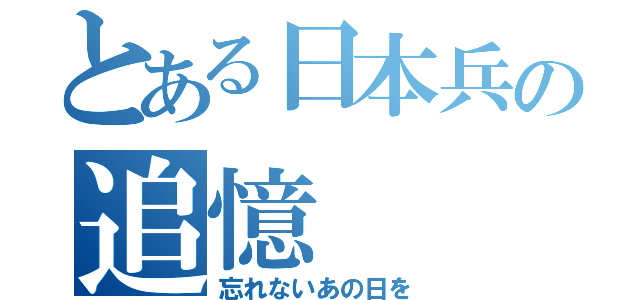 とある日本兵の追憶（忘れないあの日を）