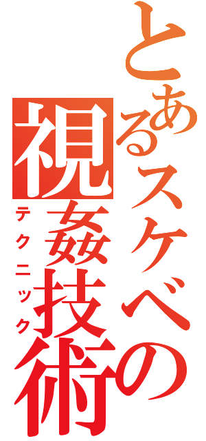 とあるスケベの視姦技術（テクニック）