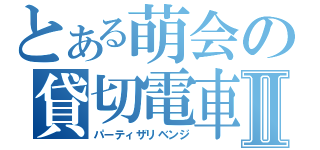 とある萌会の貸切電車Ⅱ（パーティザリベンジ）