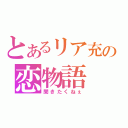 とあるリア充の恋物語（聞きたくねぇ）