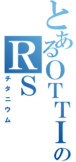 とあるＯＴＴＩのＲＳ（チタニウム）