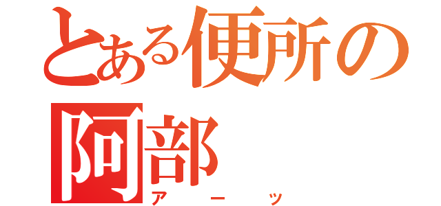 とある便所の阿部（アーッ）