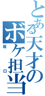 とある天才のボケ担当（坂口）