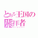 とある王国の崇拝者（ワーシッパー）