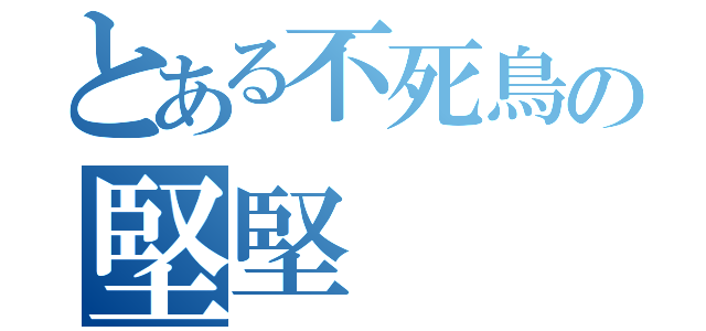 とある不死鳥の堅堅（）