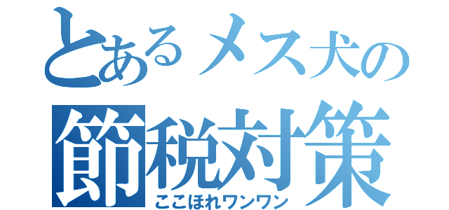 とあるメス犬の節税対策（ここほれワンワン）