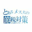 とあるメス犬の節税対策（ここほれワンワン）