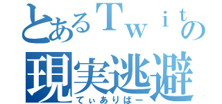 とあるＴｗｉｔｔｅｒ依存者の現実逃避（てぃありばー）