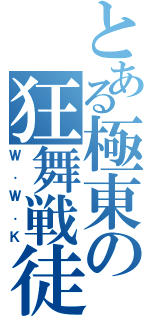 とある極東の狂舞戦徒（Ｗ．Ｗ．Ｋ）