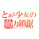 とある少女の動力鎖鋸（チェーンソー）