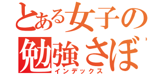 とある女子の勉強さぼり（インデックス）