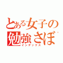 とある女子の勉強さぼり（インデックス）