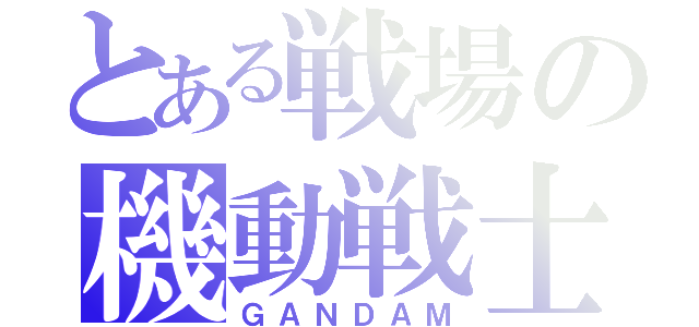 とある戦場の機動戦士（ＧＡＮＤＡＭ）