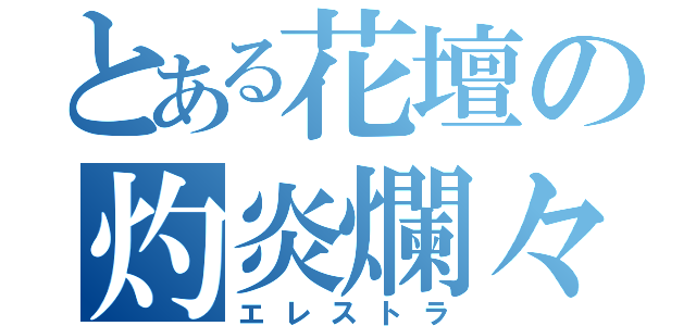 とある花壇の灼炎爛々（エレストラ）