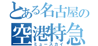 とある名古屋の空港特急（ミュースカイ）