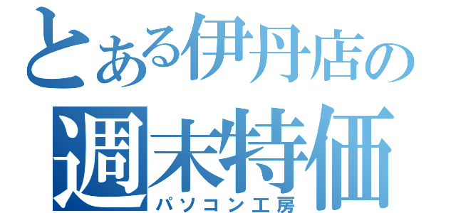 とある伊丹店の週末特価（パソコン工房）