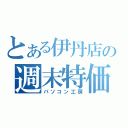 とある伊丹店の週末特価（パソコン工房）