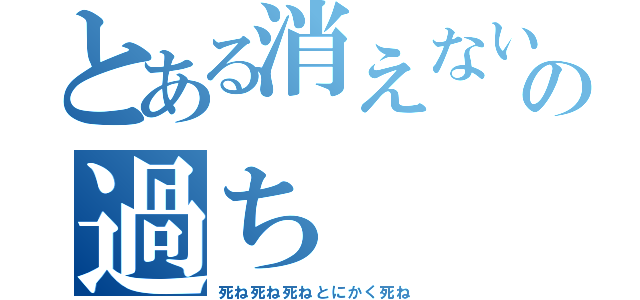 とある消えない過去の過ち（死ね死ね死ねとにかく死ね）