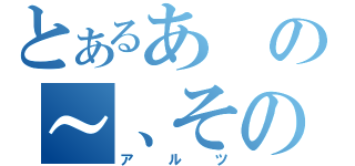 とあるあの～、その（アルツ）