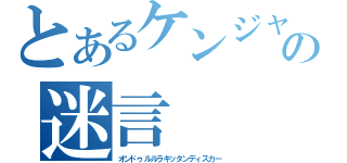 とあるケンジャキの迷言（オンドゥルルラギッタンディスカー）