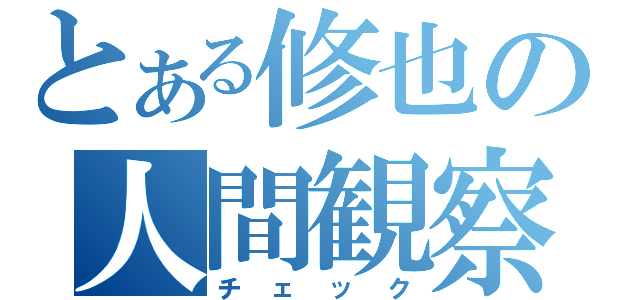 とある修也の人間観察（チェック）