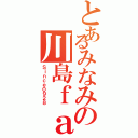 とあるみなみの川島ｆａｍ（Ｓｉｎｃｅ０９２８）