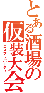 とある酒場の仮装大会（コスプレパーティ）