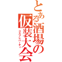 とある酒場の仮装大会（コスプレパーティ）