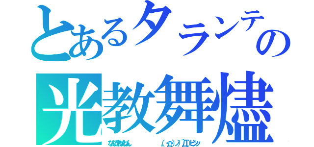 とあるタランティーノ（＾＿＾；）の光教舞燼　スパンコール（なんでやねんねん　　　　　　　　　　　　（。・д・）ノ）´Д｀）ビシッ）