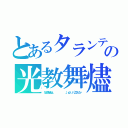 とあるタランティーノ（＾＿＾；）の光教舞燼　スパンコール（なんでやねんねん　　　　　　　　　　　　（。・д・）ノ）´Д｀）ビシッ）