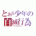 とある少年の自滅行為（いてぇええええ＞＜）