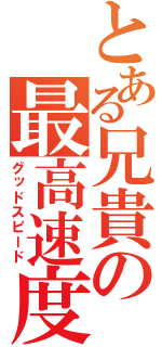 とある兄貴の最高速度（グッドスピード）