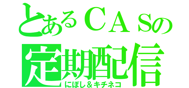 とあるＣＡＳの定期配信（にぼし＆キチネコ）